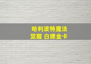 哈利波特魔法觉醒 白嫖金卡